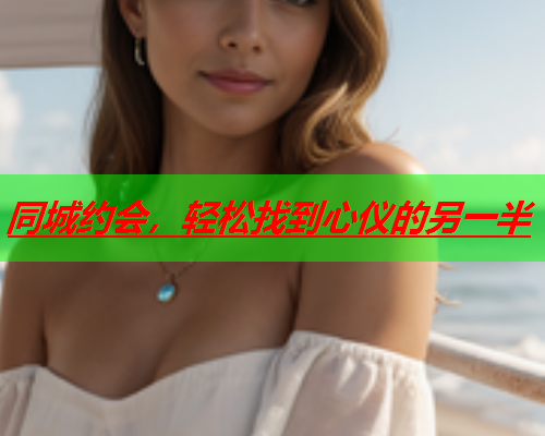 同城约会，轻松找到心仪的另一半  第3张