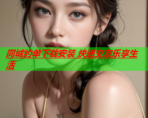 同城约单下载安装 快速交友乐享生活  第1张