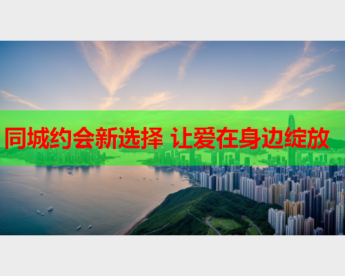 同城约会新选择 让爱在身边绽放  第1张