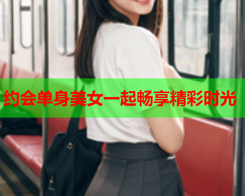 约会单身美女一起畅享精彩时光  第1张