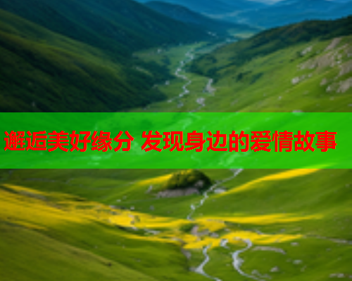 邂逅美好缘分 发现身边的爱情故事  第1张