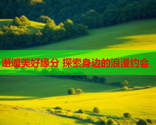 邂逅美好缘分 探索身边的浪漫约会  第2张
