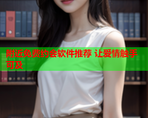 附近免费约会软件推荐 让爱情触手可及  第1张