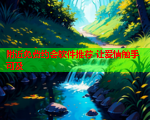附近免费约会软件推荐 让爱情触手可及  第2张