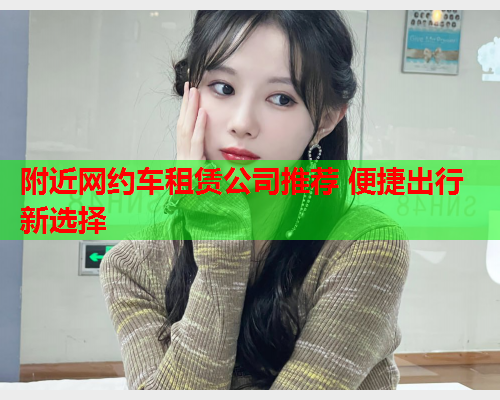 附近网约车租赁公司推荐 便捷出行新选择  第1张