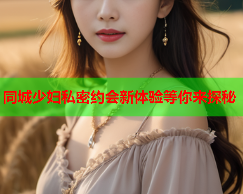 同城少妇私密约会新体验等你来探秘  第2张