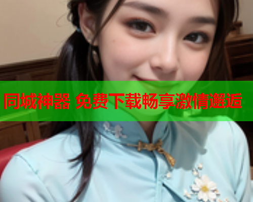 同城神器 免费下载畅享激情邂逅  第2张