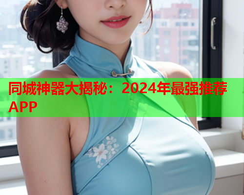 同城神器大揭秘：2024年最强推荐APP  第1张