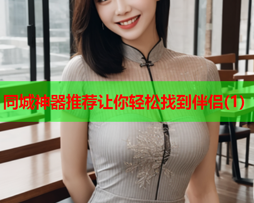 同城神器推荐让你轻松找到伴侣(1)  第2张