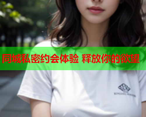 同城私密约会体验 释放你的欲望  第1张