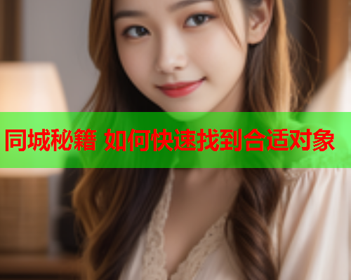 同城秘籍 如何快速找到合适对象  第2张