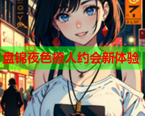 盘锦夜色撩人约会新体验  第2张