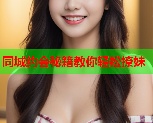 同城约会秘籍教你轻松撩妹 第1张 同城约会秘籍教你轻松撩妹 第1张