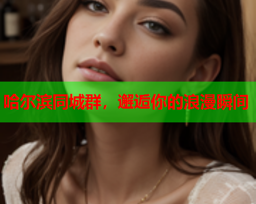 哈尔滨同城群,邂逅你的浪漫瞬间 第1张 哈尔滨同城群,邂逅你的浪漫瞬间 第1张