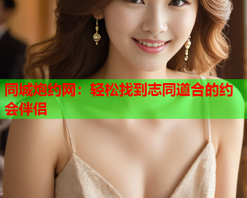 同城炮约网：轻松找到志同道合的约会伴侣  第1张