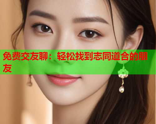 免费交友聊：轻松找到志同道合的朋友  第1张