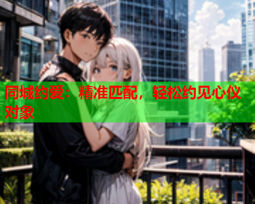 同城约爱：精准匹配，轻松约见心仪对象  第1张